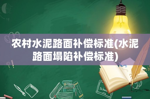 農(nóng)村水泥路面補(bǔ)償標(biāo)準(zhǔn)(水泥路面塌陷補(bǔ)償標(biāo)準(zhǔn))