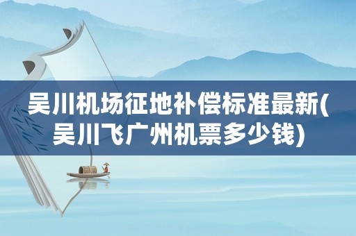 吳川機場征地補償標準最新(吳川飛廣州機票多少錢)