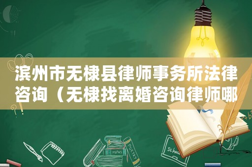 濱州市無棣縣律師事務所法律咨詢（無棣找離婚咨詢律師哪里找）