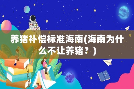 養(yǎng)豬補(bǔ)償標(biāo)準(zhǔn)海南(海南為什么不讓養(yǎng)豬？)