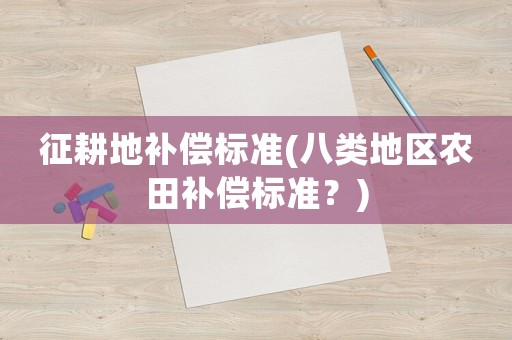 征耕地補償標準(八類地區農田補償標準？)