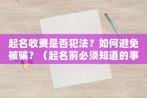 起名收費(fèi)是否犯法？如何避免被騙？（起名前必須知道的事情）