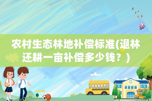 農村生態林地補償標準(退林還耕一畝補償多少錢？)