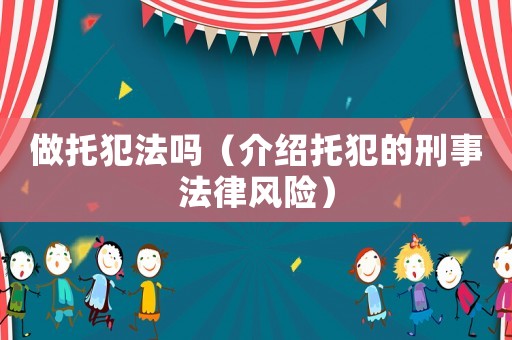 做托犯法嗎（介紹托犯的刑事法律風險）