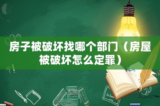 房子被破壞找哪個部門（房屋被破壞怎么定罪）