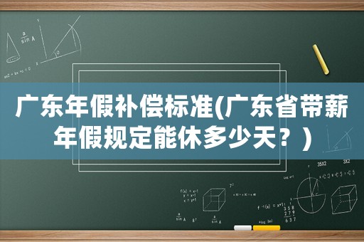 廣東年假補(bǔ)償標(biāo)準(zhǔn)(廣東省帶薪年假規(guī)定能休多少天？)