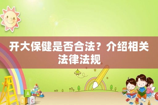開大保健是否合法？介紹相關(guān)法律法規(guī)