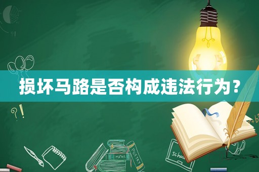 損壞馬路是否構(gòu)成違法行為？