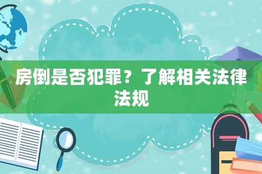 房倒是否犯罪？了解相關(guān)法律法規(guī)