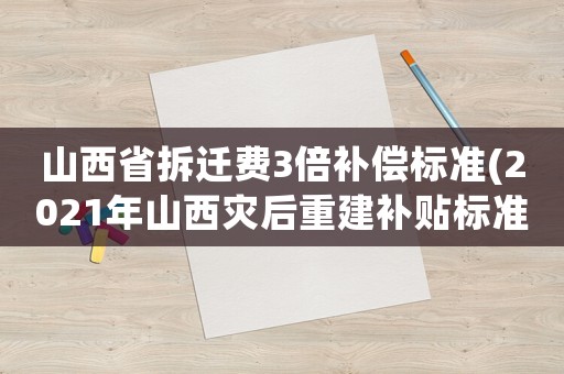 山西省拆遷費3倍補償標準(2021年山西災后重建補貼標準？)