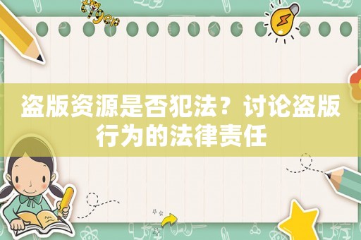 盜版資源是否犯法？討論盜版行為的法律責任