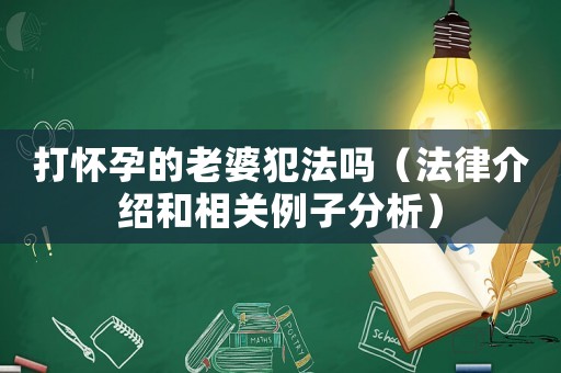 打懷孕的老婆犯法嗎（法律介紹和相關例子分析）