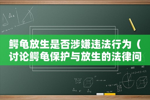 鱷龜放生是否涉嫌違法行為（討論鱷龜保護與放生的法律問題）