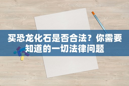 買恐龍化石是否合法？你需要知道的一切法律問題
