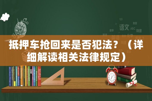 抵押車搶回來是否犯法？（詳細解讀相關法律規定）