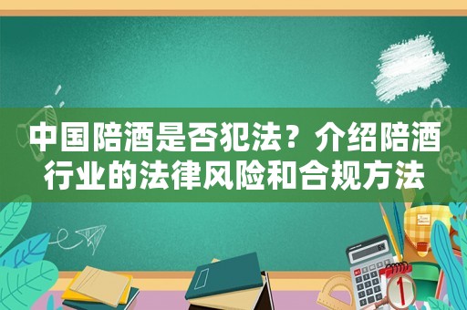 中國陪酒是否犯法？介紹陪酒行業的法律風險和合規方法