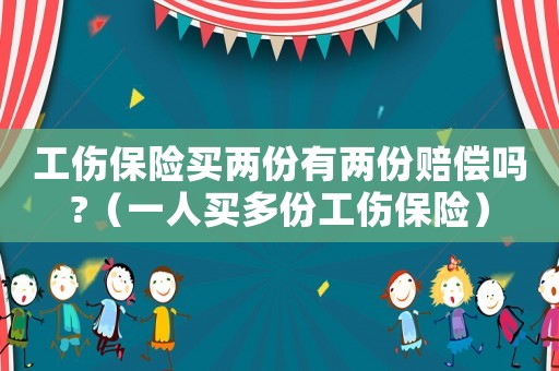 工傷保險(xiǎn)買(mǎi)兩份有兩份賠償嗎?（一人買(mǎi)多份工傷保險(xiǎn)）