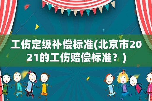 工傷定級補償標準(北京市2021的工傷賠償標準？)