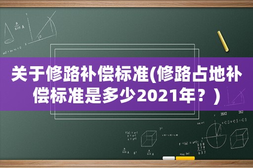 關(guān)于修路補(bǔ)償標(biāo)準(zhǔn)(修路占地補(bǔ)償標(biāo)準(zhǔn)是多少2021年？)