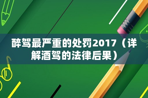 醉駕最嚴(yán)重的處罰2017（詳解酒駕的法律后果）