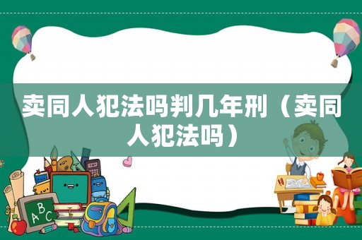 賣同人犯法嗎判幾年刑（賣同人犯法嗎）