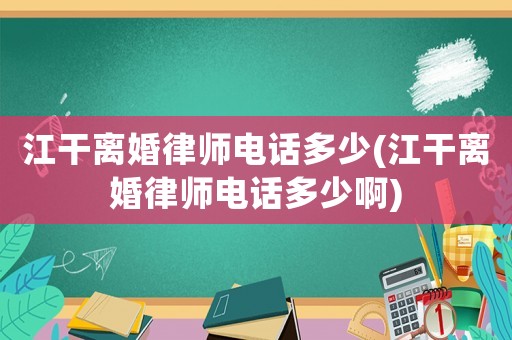 江干離婚律師電話多少(江干離婚律師電話多少啊)