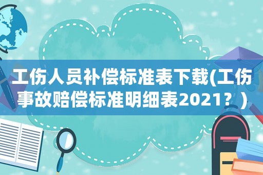 工傷人員補償標準表下載(工傷事故賠償標準明細表2021？)