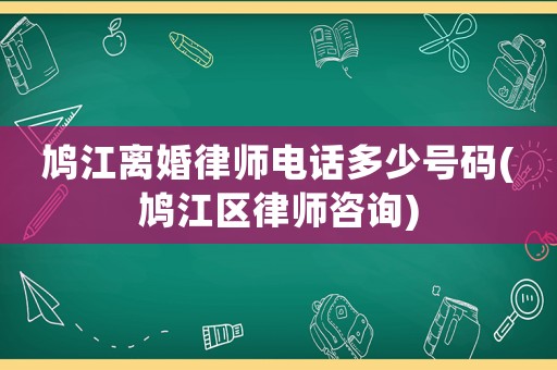 鳩江離婚律師電話多少號碼(鳩江區(qū)律師咨詢)