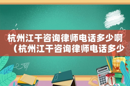 杭州江干咨詢律師電話多少啊（杭州江干咨詢律師電話多少）