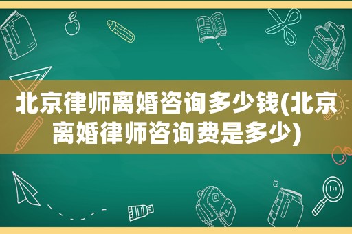 北京律師離婚咨詢多少錢(北京離婚律師咨詢費是多少)
