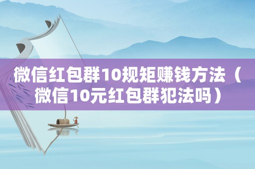 微信紅包群10規矩賺錢方法（微信10元紅包群犯法嗎）