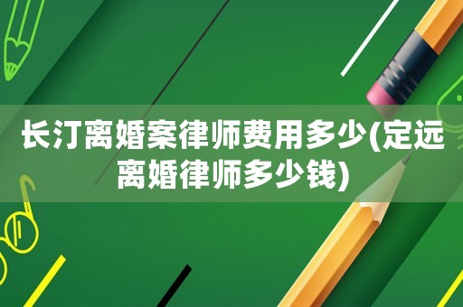長汀離婚案律師費用多少(定遠離婚律師多少錢)