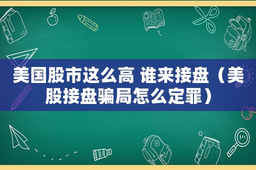 美國股市這么高 誰來接盤（美股接盤騙局怎么定罪）