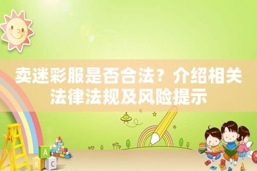 賣(mài)迷彩服是否合法？介紹相關(guān)法律法規(guī)及風(fēng)險(xiǎn)提示
