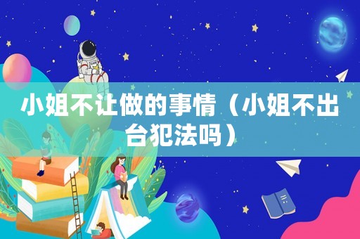 小姐不讓做的事情（小姐不出臺犯法嗎）