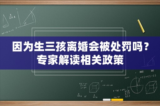 因為生三孩離婚會被處罰嗎？專家解讀相關政策