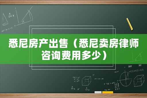 悉尼房產(chǎn)出售（悉尼賣房律師咨詢費(fèi)用多少）