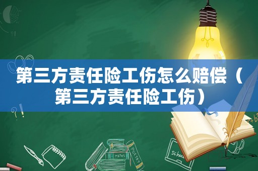 第三方責(zé)任險工傷怎么賠償（第三方責(zé)任險工傷）