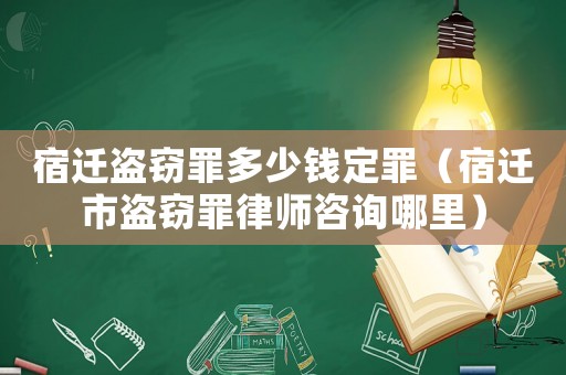 宿遷盜竊罪多少錢定罪（宿遷市盜竊罪律師咨詢哪里）