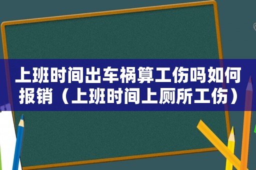 上班時間出車禍算工傷嗎如何報銷（上班時間上廁所工傷）