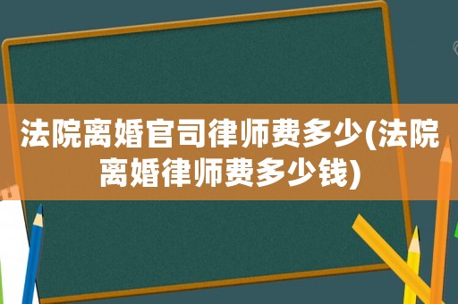 法院離婚官司律師費多少(法院離婚律師費多少錢)