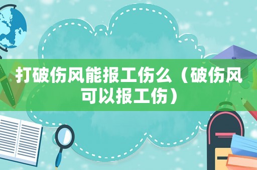 打破傷風能報工傷么（破傷風可以報工傷）