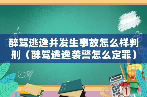 醉駕逃逸并發生事故怎么樣判刑（醉駕逃逸襲警怎么定罪）