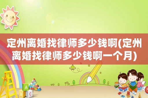 定州離婚找律師多少錢啊(定州離婚找律師多少錢啊一個月)