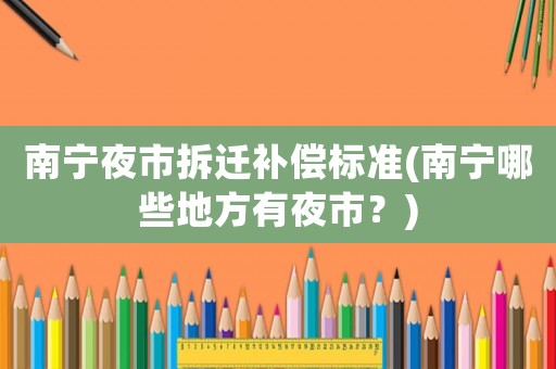 南寧夜市拆遷補償標準(南寧哪些地方有夜市？)