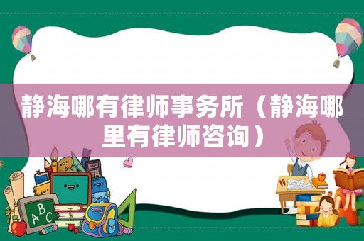 靜海哪有律師事務所（靜海哪里有律師咨詢）
