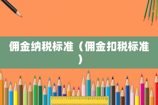 傭金納稅標(biāo)準(zhǔn)（傭金扣稅標(biāo)準(zhǔn)）