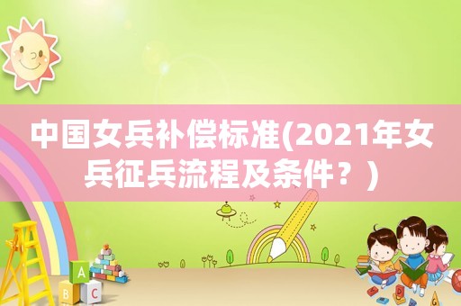 中國女兵補償標準(2021年女兵征兵流程及條件？)