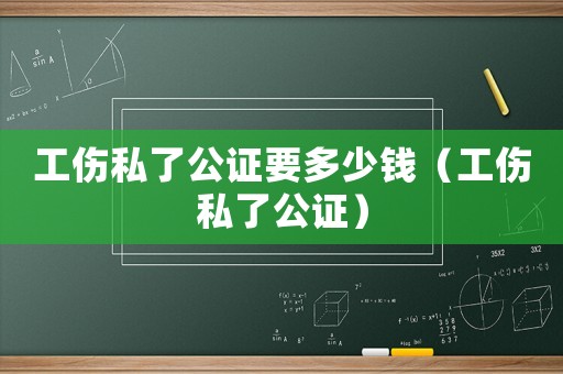 工傷私了公證要多少錢（工傷私了公證）