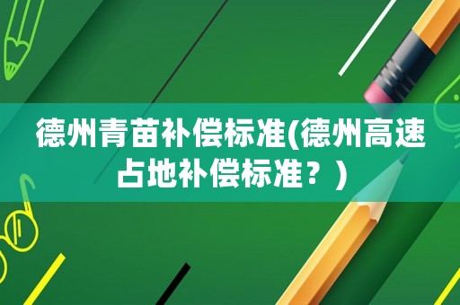 德州青苗補償標(biāo)準(zhǔn)(德州高速占地補償標(biāo)準(zhǔn)？)